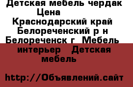 Детская мебель чердак › Цена ­ 10 000 - Краснодарский край, Белореченский р-н, Белореченск г. Мебель, интерьер » Детская мебель   